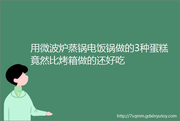 用微波炉蒸锅电饭锅做的3种蛋糕竟然比烤箱做的还好吃