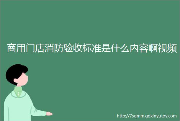 商用门店消防验收标准是什么内容啊视频