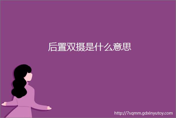 后置双摄是什么意思