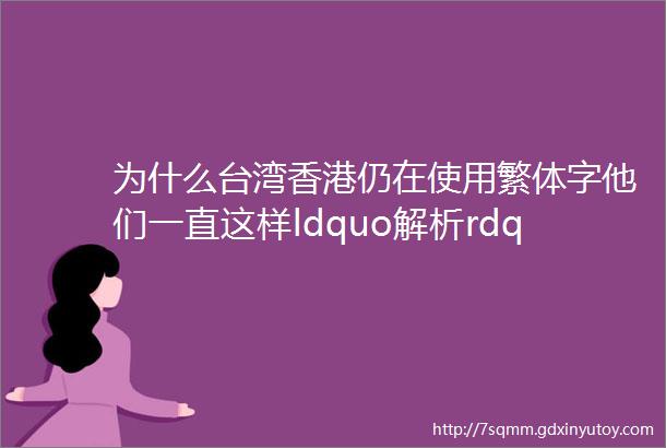 为什么台湾香港仍在使用繁体字他们一直这样ldquo解析rdquo简体字