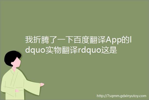 我折腾了一下百度翻译App的ldquo实物翻译rdquo这是个温暖人心的功能