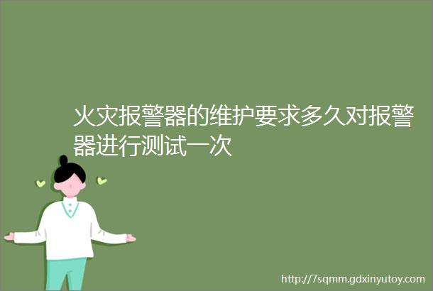 火灾报警器的维护要求多久对报警器进行测试一次