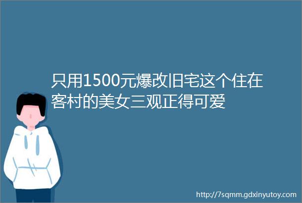 只用1500元爆改旧宅这个住在客村的美女三观正得可爱