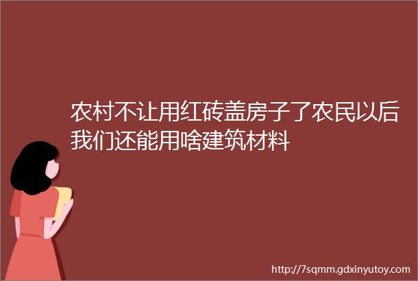 农村不让用红砖盖房子了农民以后我们还能用啥建筑材料