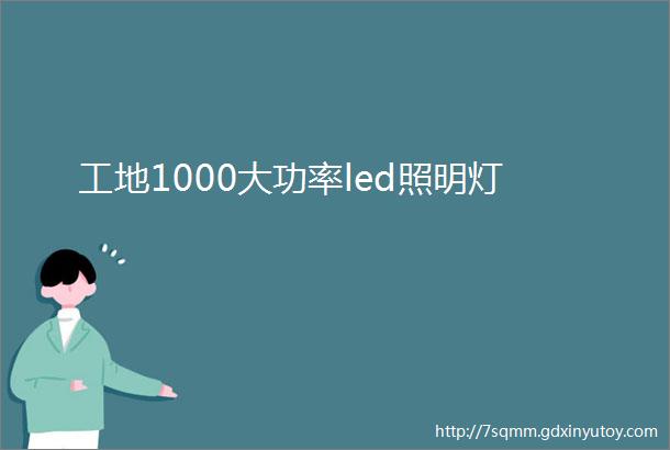 工地1000大功率led照明灯